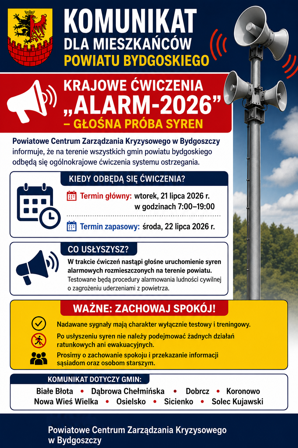 Plakat zawiera informacje jak w&nbsp;artykule. Dodatkowo prośba o&nbsp;poinformowanie os&oacute;b starszych o&nbsp;tym. Informujemy, że&nbsp;we wtorek, 21 lipca 2026 r. (termin zapasowy: 22 lipca br.) na&nbsp;terenie Powiatu Bydgoskiego odbędą się ćwiczenia alarmowe &bdquo;ALARM 2026&rdquo;. ???? W godzinach 7:00&ndash;19:00 planowane jest sprawdzenie działania systemu ostrzegania, w&nbsp;tym uruchomienie syren alarmowych. Prosimy o&nbsp;zachowanie spokoju &ndash; jest to wyłącznie test systemu. Sygnały nie oznaczają rzeczywistego zagrożenia. Mat. Powiatowe Centrum Zarządzania Kryzysowego w&nbsp;Bydgoszczy